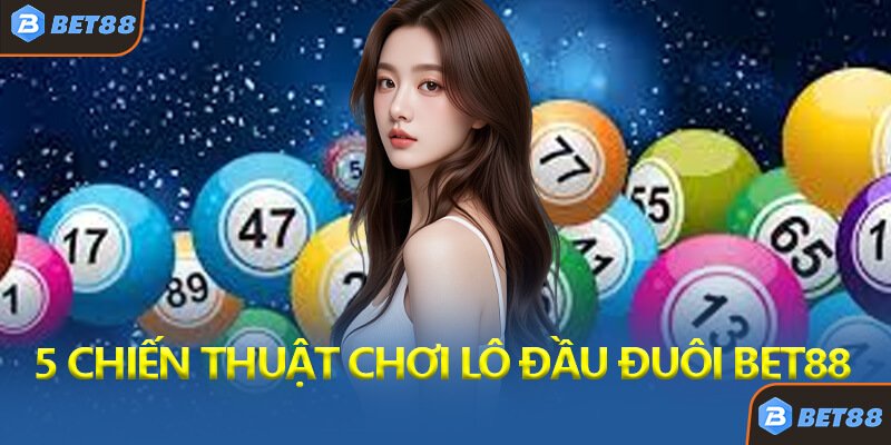 5 Chiến Thuật Chơi Lô Đầu Đuôi Bet88