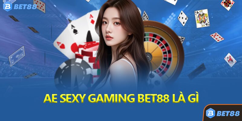 AE Sexy Gaming Bet88 Là Gì