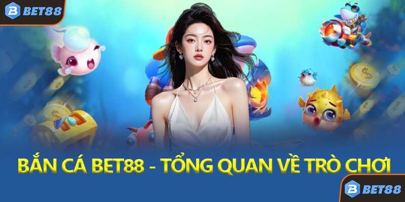 Bắn Cá Bet88 - Tổng Quan Về Trò Chơi Săn Cá Đổi Thưởng Hàng Đầu