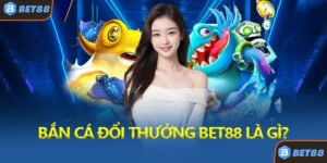 Bắn Cá Đổi Thưởng Bet88 Là Gì?