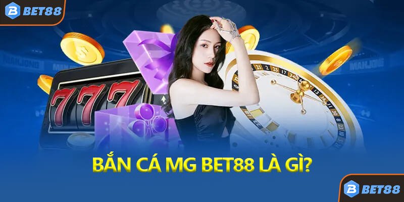 Bắn Cá MG Bet88 Là Gì?