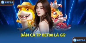 Bắn Cá TP Bet88 Là Gì?
