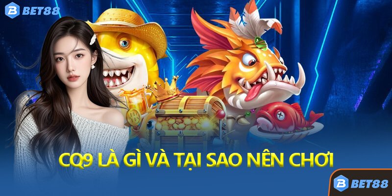 CQ9 Là Gì Và Tại Sao Nên Chơi