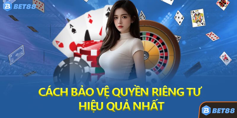 Cách Bảo Vệ Quyền Riêng Tư Hiệu Quả Nhất