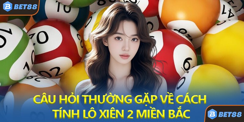 Câu Hỏi Thường Gặp Về Cách Tính Lô Xiên 2 Miền Bắc