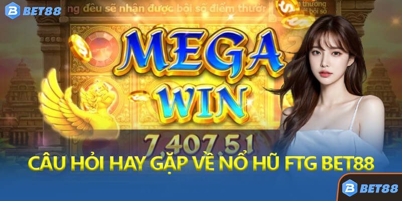 Câu Hỏi Thường Gặp Về Nổ Hũ FTG Bet88