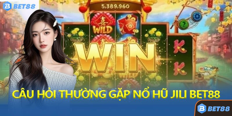 Câu Hỏi Thường Gặp Về Nổ Hũ Jili Bet88