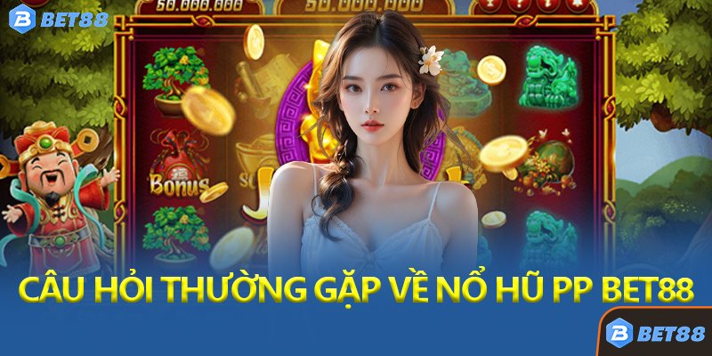 Câu Hỏi Thường Gặp Về Nổ Hũ PP Bet88