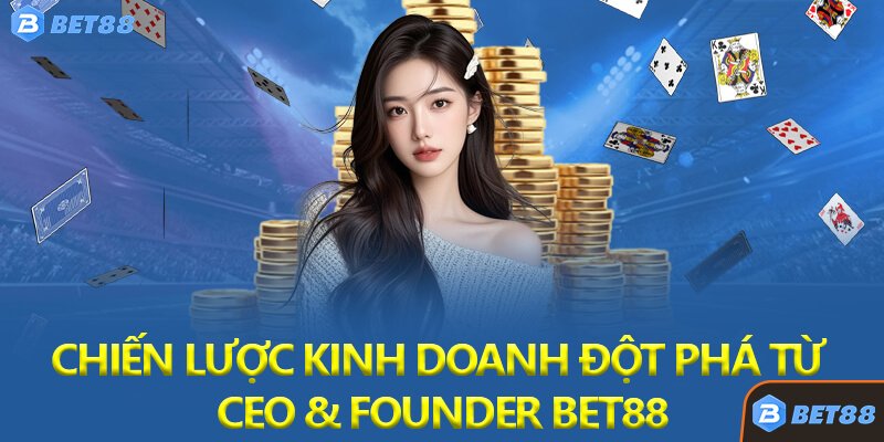 Chiến Lược Kinh Doanh Đột Phá Từ CEO & Founder Bet88