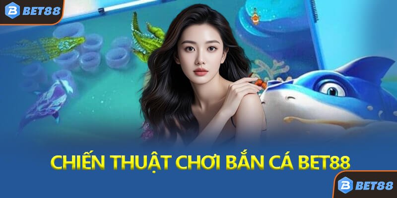 Chiến Thuật Chơi Bắn Cá Bet88 Hiệu Quả