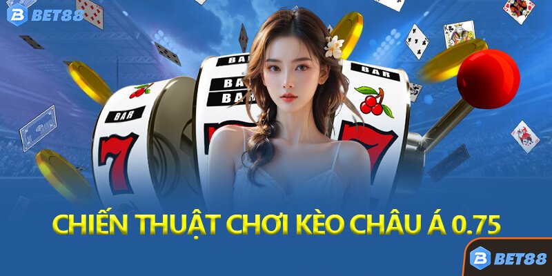 Chiến Thuật Chơi Kèo Châu Á 0.75