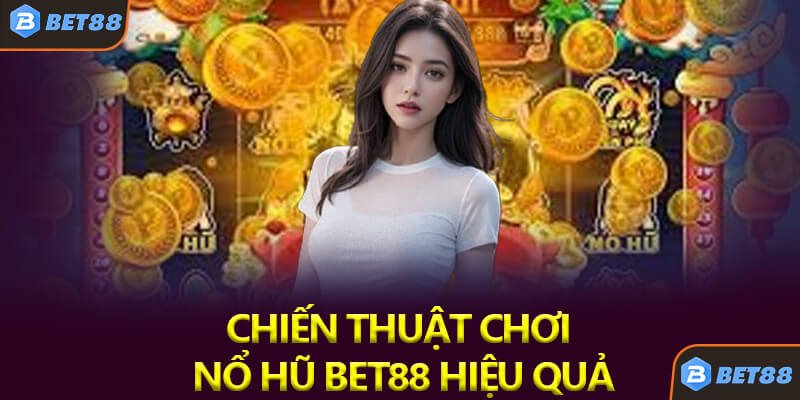 Chiến Thuật Chơi Nổ Hũ Bet88 Hiệu Quả