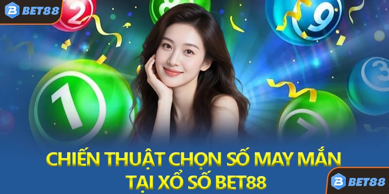 Chiến Thuật Chọn Số May Mắn Tại Xổ Số Bet88