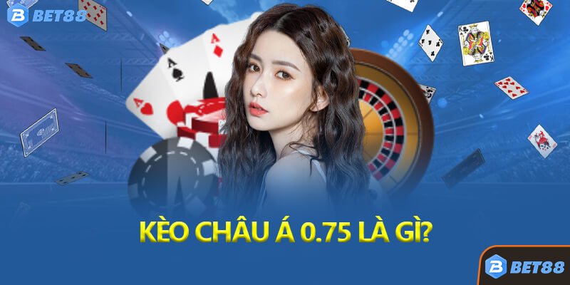 Kèo Châu Á 0.75 Là Gì?