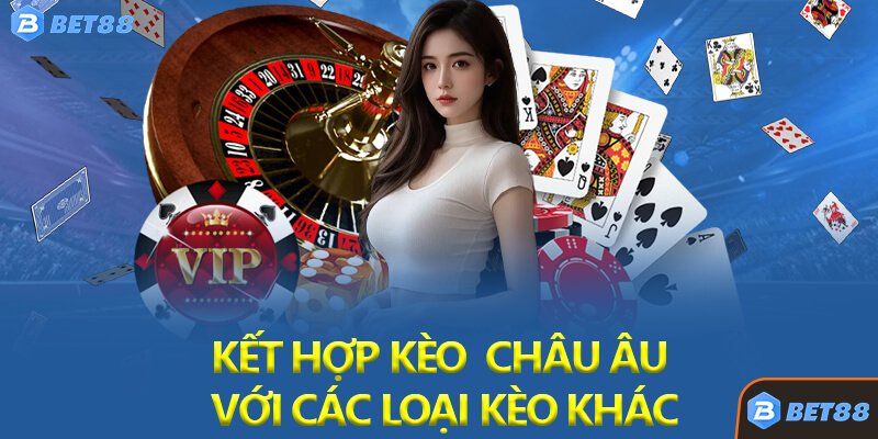 Chiến Lược Nâng Cao: Kết Hợp Kèo Châu Âu Với Các Loại Kèo Khác