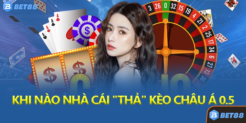 Khi Nào Nhà Cái "Thả" Kèo Châu Á 0.5