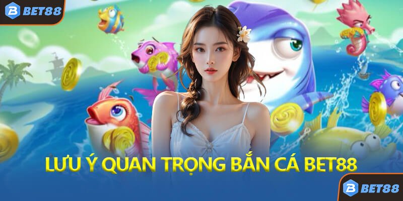 Lưu Ý Quan Trọng Khi Chơi Bắn Cá Đổi Thưởng Bet88