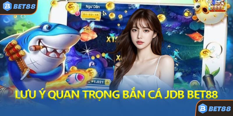 Lưu Ý Quan Trọng Khi Chơi Bắn Cá JDB Bet88