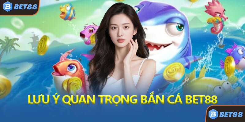 Lưu Ý Quan Trọng Khi Chơi Bắn Cá Thần Tài Bet88