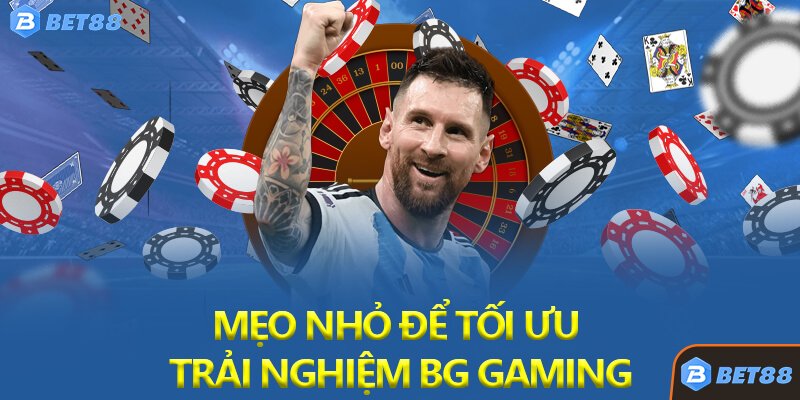 Mẹo Nhỏ Để Tối Ưu Trải Nghiệm BG Gaming