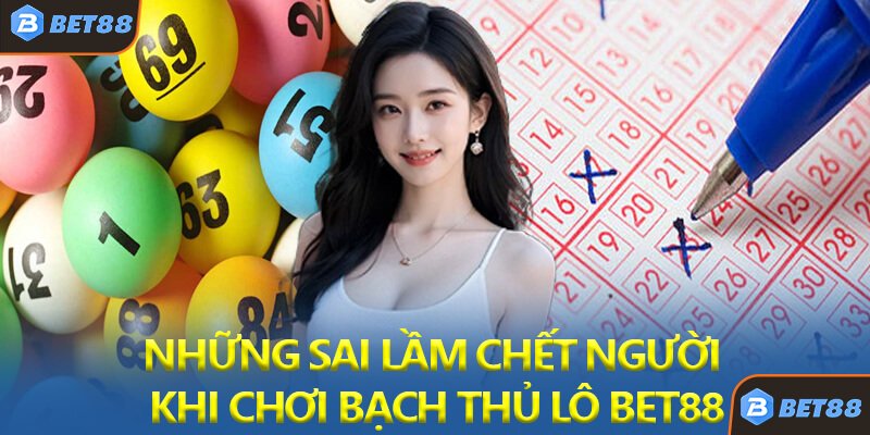 Những Sai Lầm Chết Người Khi Chơi Bạch Thủ Lô Bet88