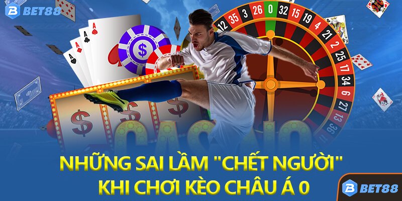 Những Sai Lầm "Chết Người" Khi Chơi Kèo Châu Á 0