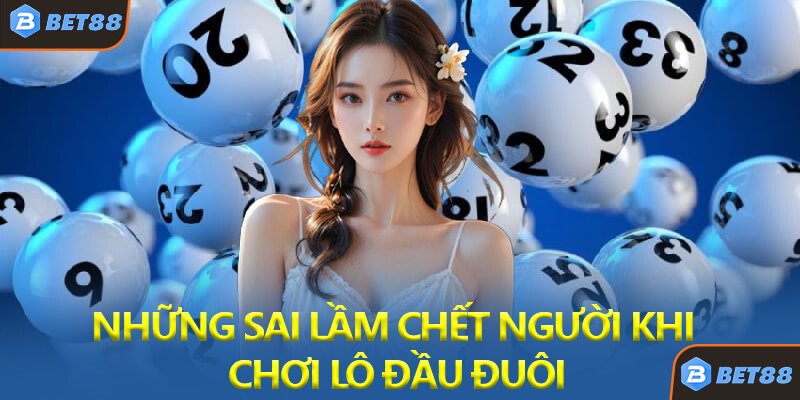 Những Sai Lầm Chết Người Khi Chơi Lô Đầu Đuôi