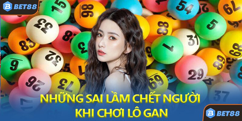 Những Sai Lầm Chết Người Khi Chơi Lô Gan