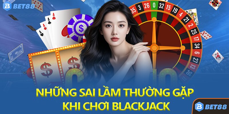 Những Sai Lầm Thường Gặp Khi Chơi Blackjack