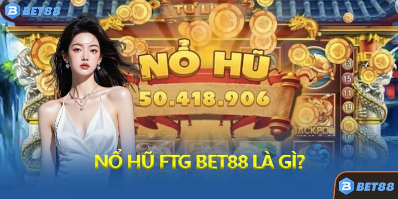 Nổ Hũ FTG Bet88 Là Gì