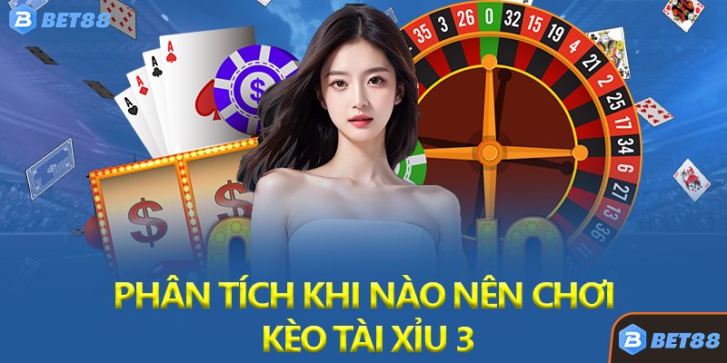 Phân Tích Khi Nào Nên Chơi Kèo Tài Xỉu 3