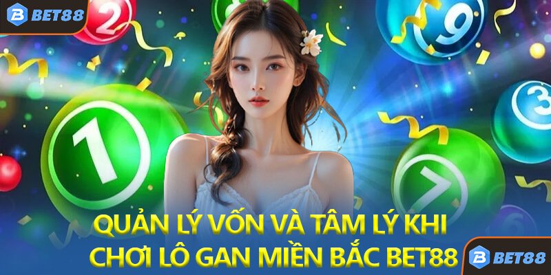 Quản Lý Vốn Và Tâm Lý Khi Chơi Lô Gan Miền Bắc Bet88