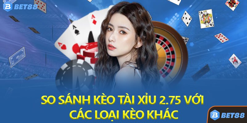 So Sánh Kèo Tài Xỉu 2.75 Với Các Loại Kèo Khác