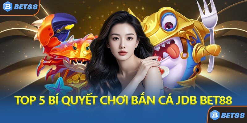 Top 5 Bí Quyết Chơi Bắn Cá JDB Bet88