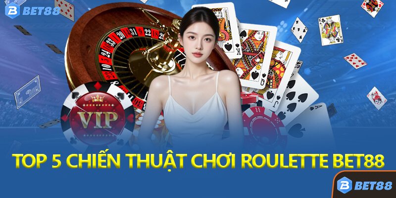 Top 5 Chiến Thuật Chơi Roulette Bet88