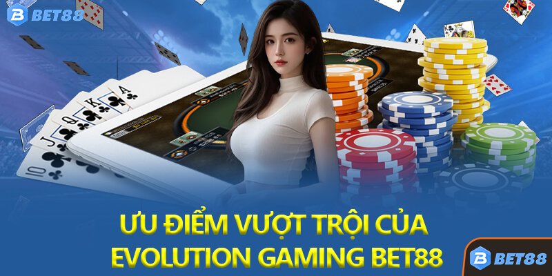 Ưu Điểm Vượt Trội Của Evolution Gaming Bet88