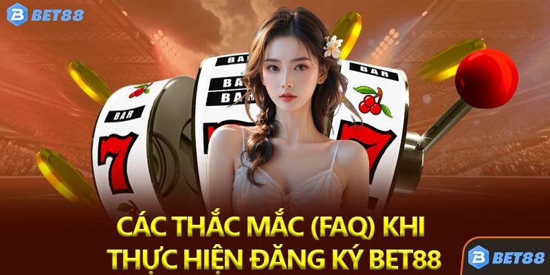 Giải đáp các thắc mắc (FAQ) khi thực hiện đăng ký bet88